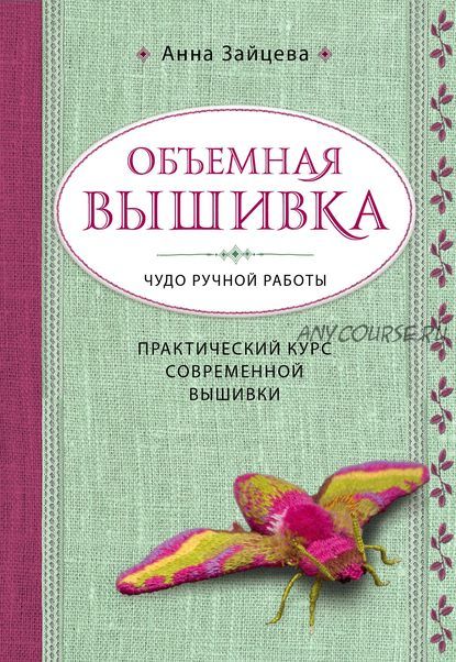 Объемная вышивка. Чудо ручной работы. Практический курс современной вышивки (Анна Зайцева)