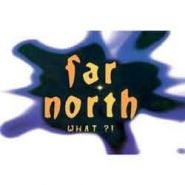 FAR NORTH - What?!