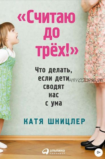 «Считаю до трех!»: Что делать, если дети сводят нас с ума (Катя Шницлер)