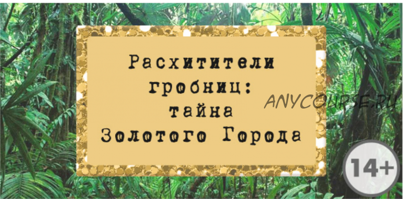 [Квест дома] Сценарий эскейп-рума «Расхитители гробниц: тайна Золотого Города», 14+