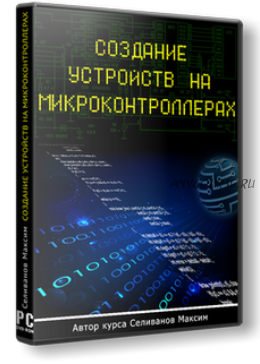 Создание устройств на микроконтроллерах (Максим Селиванов)