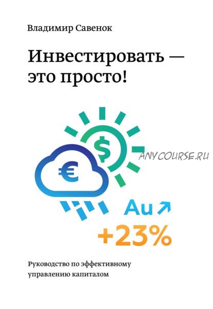 Инвестировать – это просто. Руководство по эффективному управлению капиталом (Владимир Савенок)