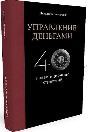 Управление деньгами. 40 инвестиционных стратегий (Николай Мрочковский)