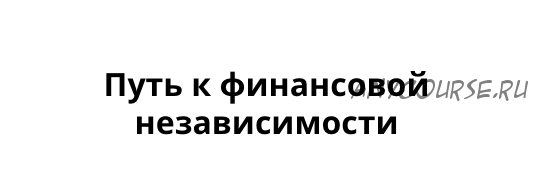 [Школа Финансовая Независимость] Путь к Финансовой Независимости (Александр Антошин)