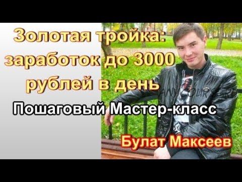 Золотая тройка: заработок до 3000 рублей в день (Булат Максеев)