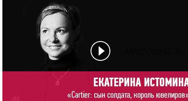 [Прямая речь] Cartier: сын солдата, король ювелиров (Екатерина Истомина)