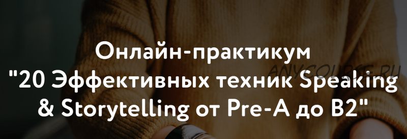 20 Эффективных техник Speaking & Storytelling от Pre-А до B2 (Элеонора Кружкова)