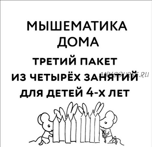 [Мышематика] Мышематика дома. Пакет уроков для детей 4-х лет. Часть 3: уроки 9-12 (Женя Кац)