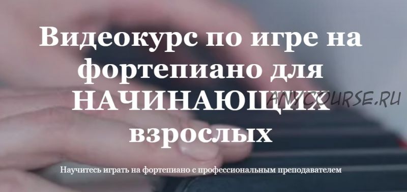 Видеокурс по игре на фортепиано для начинающих взрослых. Тариф Базовый (Ирина Долматова)