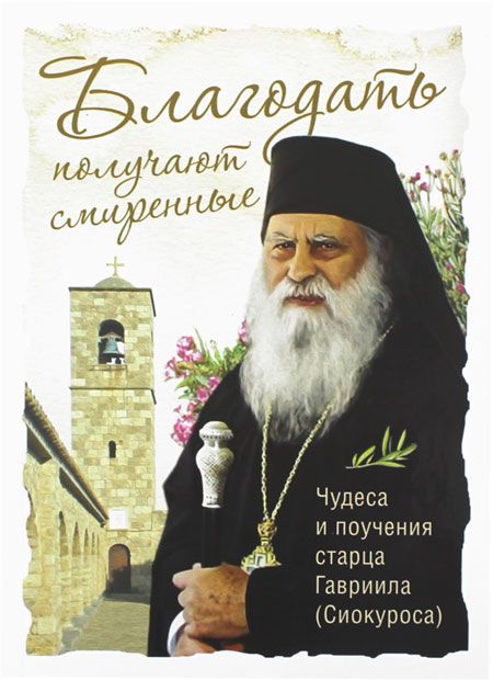 Благодать получают смиренные. Чудеса и поучения старца Гавриила (Сиокуроса)