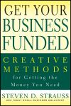 Get Your Business Funded. Creative Methods for Getting the Money You Need