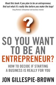 So You Want To Be An Entrepreneur?. How to decide if starting a business is really for you