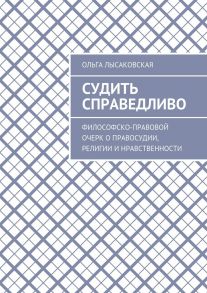 Судить справедливо. Философско-правовой очерк о правосудии, религии и нравственности