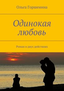 Одинокая любовь. Роман в двух действиях