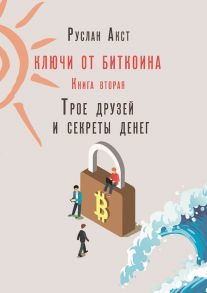 Ключи от Биткоина. Книга вторая. Трое друзей и секреты денег