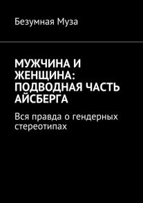 Мужчина и женщина: подводная часть айсберга. Вся правда о гендерных стереотипах