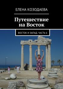 Путешествие на Восток. Восток и Запад. Часть 6