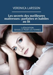 Les secrets des meilleures ma?tresses: parfaites et habiles au lit. L«?ducation sexuelle pour les femmes