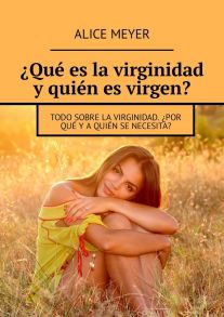 ?Qu? es la virginidad y qui?n es virgen? Todo sobre la virginidad. ?Por qu? y a qui?n se necesita?