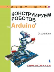 Конструируем роботов на Arduino. Экостанция