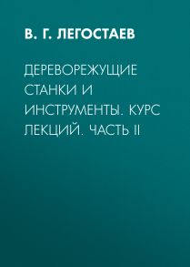 Дереворежущие станки и инструменты. Курс лекций. Часть II