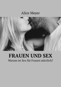 Frauen und Sex. Warum ist Sex f?r Frauen n?tzlich?