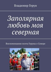 Заполярная любовь моя северная. Воспоминания поэта Геруна о Севере