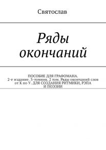 Ряды окончаний. ПОСОБИЕ ДЛЯ ГРАФОМАНА. 2-е издание. 3-томник. 2 том. Ряды окончаний слов от К по У. ДЛЯ СОЗДАНИЯ РИТМИКИ, РЭПА И ПОЭЗИИ