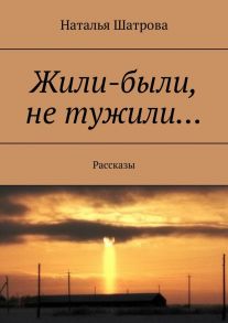 Жили-были, не тужили… Рассказы