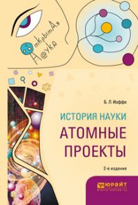 История науки: атомные проекты 2-е изд., пер. и доп. Монография для вузов