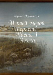 И коей мерой меряете. Часть 1. Алька