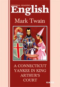 A Connecticut Yankee in King Arthur's Court / Янки из Коннектикута при дворе короля Артура. Книга для чтения на английском языке