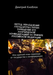 Метод упразднения государства путем замещения его анархической конфедерацией на примере Российской Федерации. Или краткий план перехода от государства к конфедерации