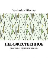 Небожественное. Рассказы, притчи и сказки