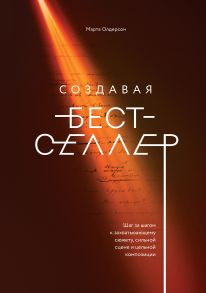 Создавая бестселлер. Шаг за шагом к захватывающему сюжету, сильной сцене и цельной композиции