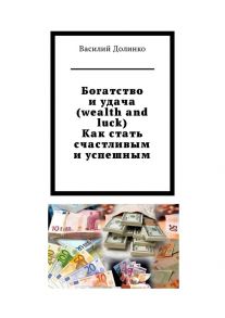 Богатство и удача (wealth and luck). Как стать счастливым и успешным. Богатство и удача зависят только от Вас