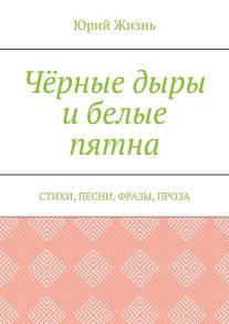 Чёрные дыры и белые пятна. Стихи, песни, фразы, проза