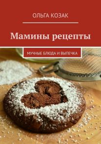 Мамины рецепты. Мучные блюда и выпечка