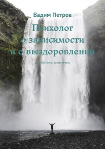 Психолог о зависимости и о выздоровлении. Для близких зависимого