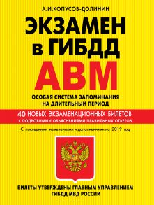 Экзамен в ГИБДД. Категории А, В, M, подкатегории A1, B1. Особая система запоминания на длительный период. 40 новых экзаменационных билетов с подробными объяснениями правильных ответов. С последними изменениями и дополнениями на 2019 год