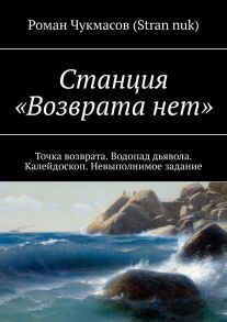 Станция «Возврата нет». Точка возврата. Водопад дьявола. Калейдоскоп. Невыполнимое задание