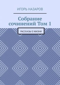 Собрание сочинений. Том 1. Рассказы о жизни