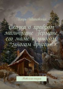 Сказка о храбром мальчугане Германе, его маме и многом, многом другом. Новелла-сказка