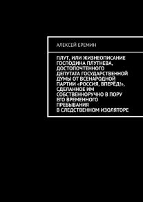 Плут, или Жизнеописание господина Плутнева, достопочтенного депутата Государственной думы от Всенародной партии «Россия, вперёд!», сделанное им собственноручно в пору его временного пребывания в следственном изоляторе