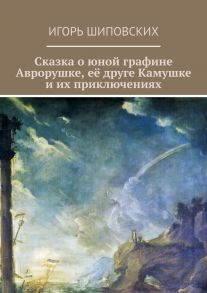 Сказка о юной графине Аврорушке, её друге Камушке и их приключениях. Новелла-сказка