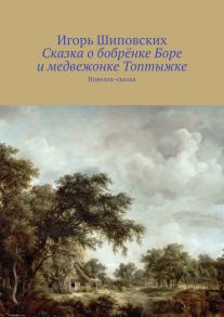 Сказка о бобрёнке Боре и медвежонке Топтыжке. Новелла-сказка