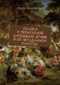 Сказка о прекрасной царевишне Агнии и её негаданном счастье. Новелла-сказка