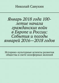 Январь 2018 года 100-летие начала гражданских войн в Европе и России: События и погоды январей 2016—2018 годов. Историко-культурные аспекты развития общества в свете ноосферных явлений