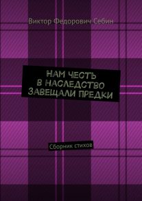 Нам честь в наследство завещали предки. Сборник стихов