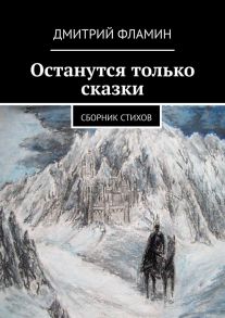 Останутся только сказки. Сборник стихов